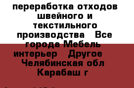 переработка отходов швейного и текстильного производства - Все города Мебель, интерьер » Другое   . Челябинская обл.,Карабаш г.
